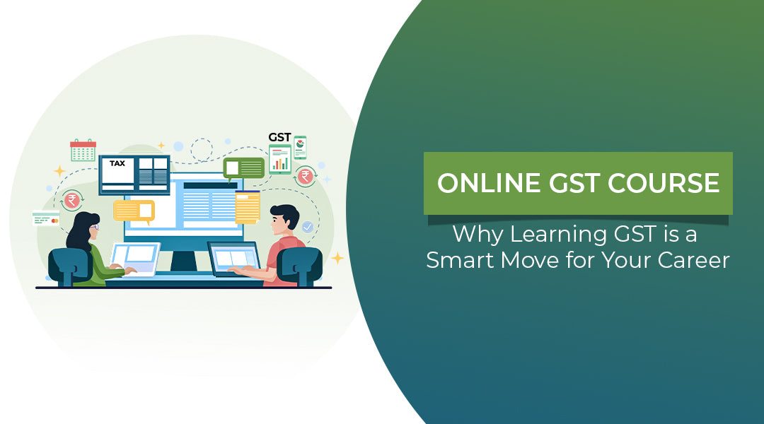Online GST Course: Why Learning GST is a Smart Move for Your Career
